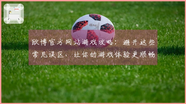 欧博官方网站游戏攻略:避开这些常见误区,让你的游戏体验更顺畅