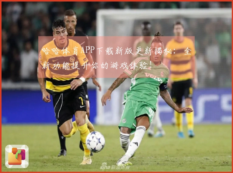 哈哈体育APP下载新版更新揭秘：全新功能提升你的游戏体验！