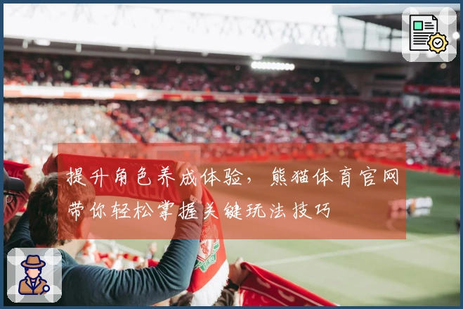提升角色养成体验，熊猫体育官网带你轻松掌握关键玩法技巧