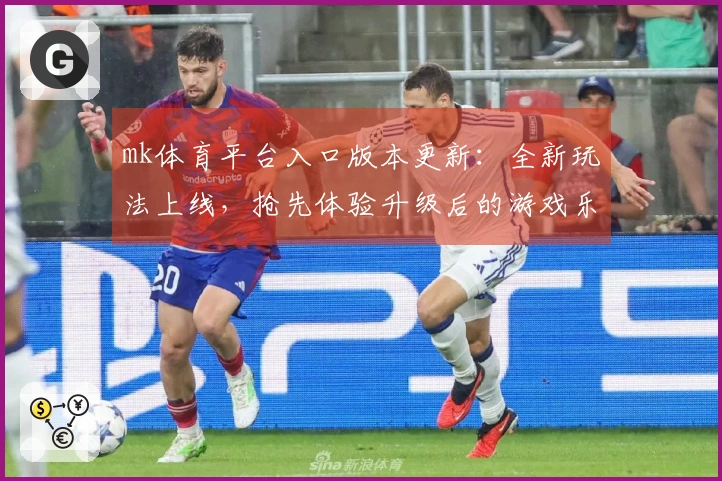 mk体育平台入口版本更新：全新玩法上线，抢先体验升级后的游戏乐趣