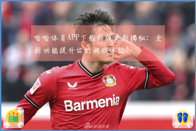 哈哈体育APP下载新版更新揭秘：全新功能提升你的游戏体验！